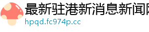 最新驻港新消息新闻网